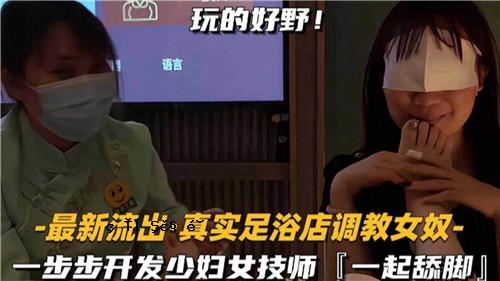 最新泄露的真实足浴店培训女奴、少妇、女技师，第一步。