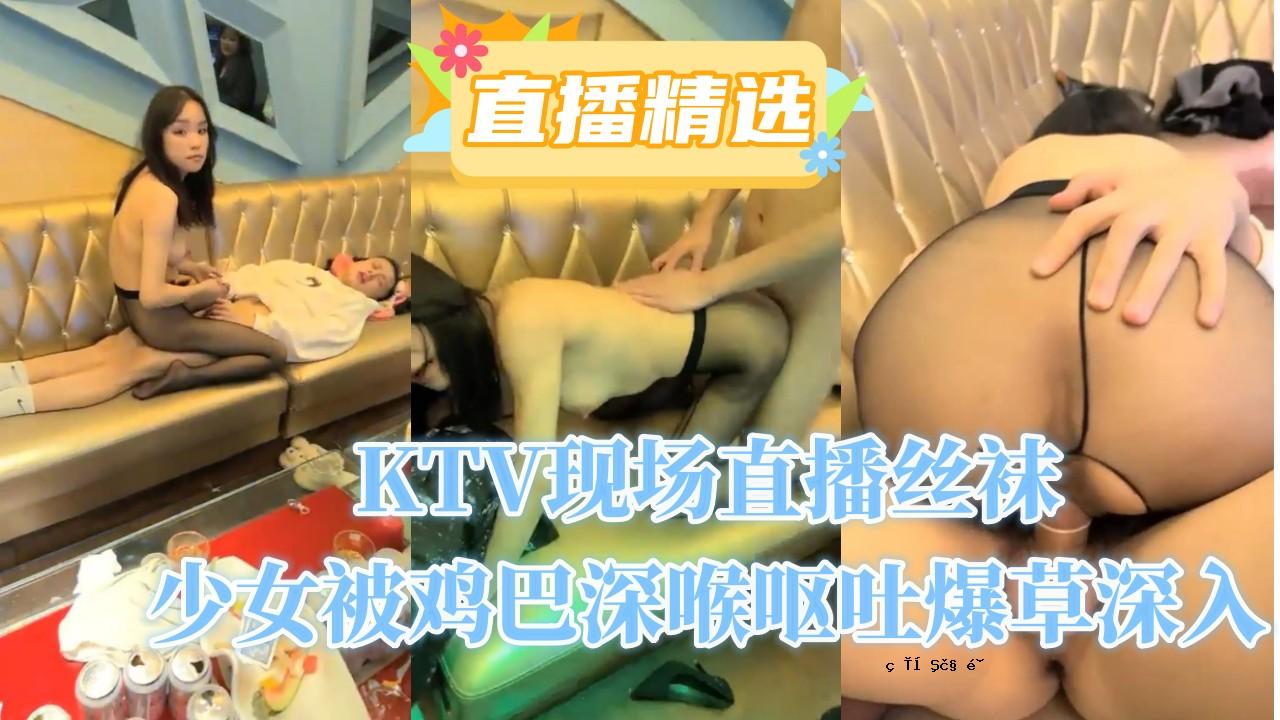 KTV直播直播丝袝少女浑身深喉呕吐物爆炸深入草丛